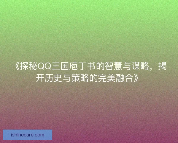 《探秘QQ三国庖丁书的智慧与谋略，揭开历史与策略的完美融合》