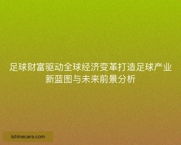 足球财富驱动全球经济变革打造足球产业新蓝图与未来前景分析 足球财富驱动全球经济变革打造足球产业新蓝图与未来前景分析