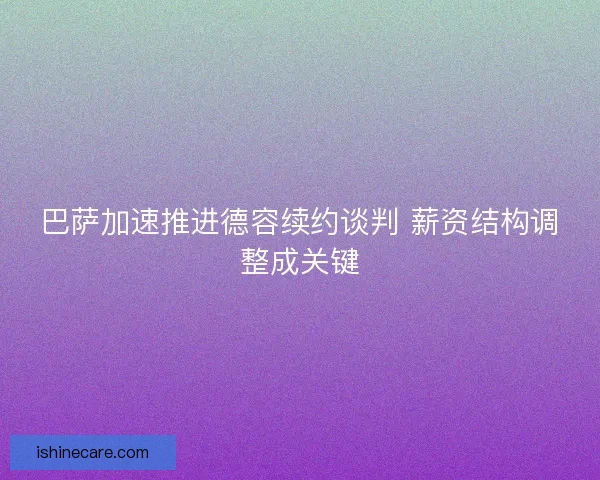 巴萨加速推进德容续约谈判 薪资结构调整成关键