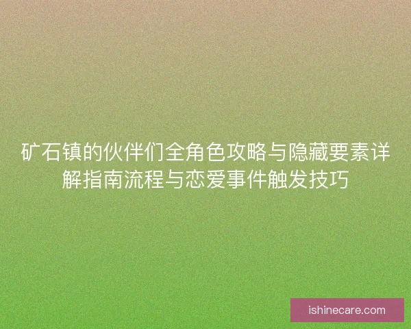 矿石镇的伙伴们全角色攻略与隐藏要素详解指南流程与恋爱事件触发技巧 矿石镇的伙伴们全角色攻略与隐藏要素详解指南流程与恋爱事件触发技巧