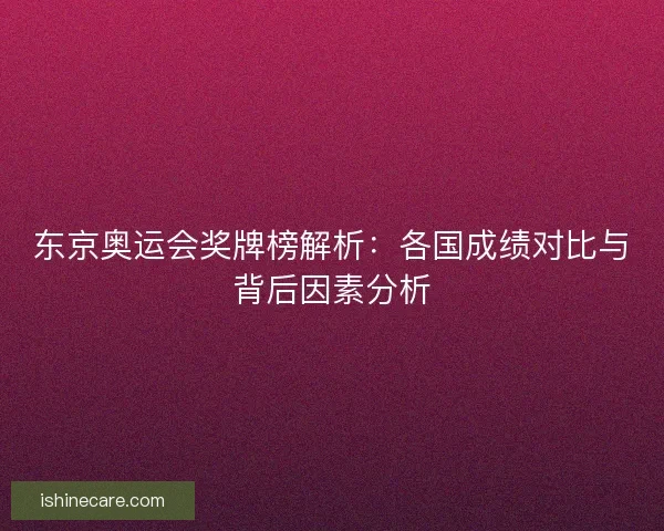 东京奥运会奖牌榜解析：各国成绩对比与背后因素分析