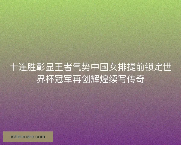 十连胜彰显王者气势中国女排提前锁定世界杯冠军再创辉煌续写传奇