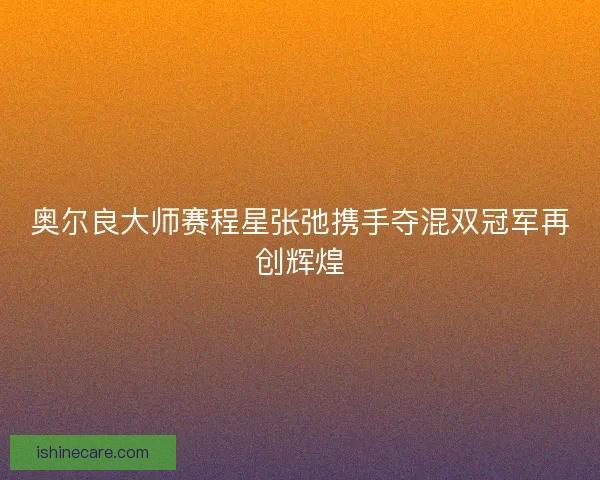奥尔良大师赛程星张弛携手夺混双冠军再创辉煌
